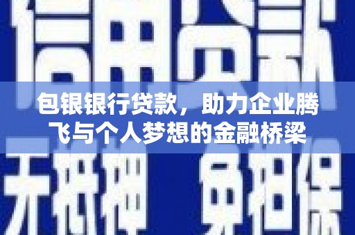 莫旗包银银行贷款，助力企业腾飞与个人梦想的金融桥梁