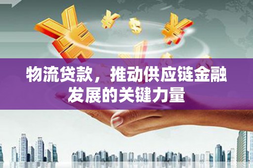 莫旗物流贷款，推动供应链金融发展的关键力量