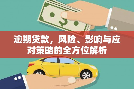 莫旗逾期贷款，风险、影响与应对策略的全方位解析