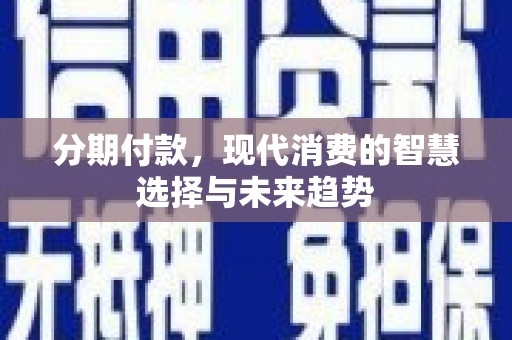莫旗分期付款，现代消费的智慧选择与未来趋势