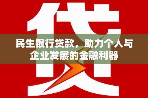 莫旗民生银行贷款，助力个人与企业发展的金融利器