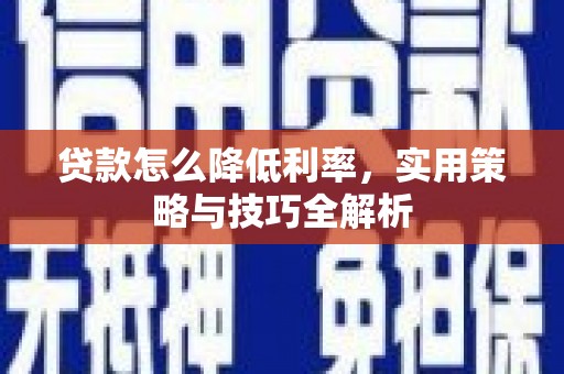 莫旗贷款怎么降低利率，实用策略与技巧全解析
