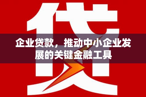 莫旗企业贷款，推动中小企业发展的关键金融工具