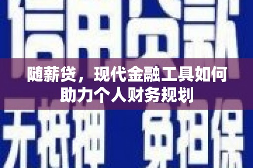 莫旗随薪贷，现代金融工具如何助力个人财务规划