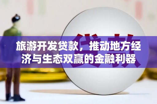 莫旗旅游开发贷款，推动地方经济与生态双赢的金融利器