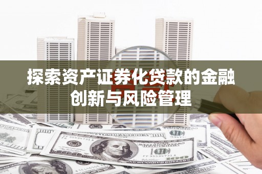 莫旗探索资产证券化贷款的金融创新与风险管理