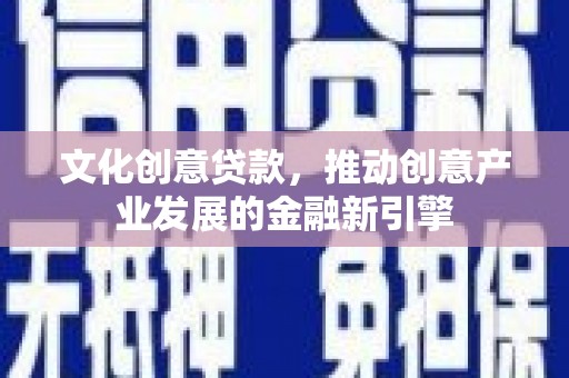 莫旗文化创意贷款，推动创意产业发展的金融新引擎
