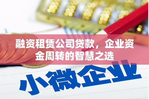 莫旗融资租赁公司贷款，企业资金周转的智慧之选