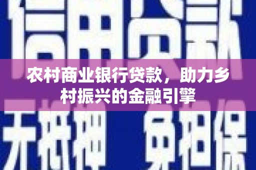 莫旗农村商业银行贷款，助力乡村振兴的金融引擎