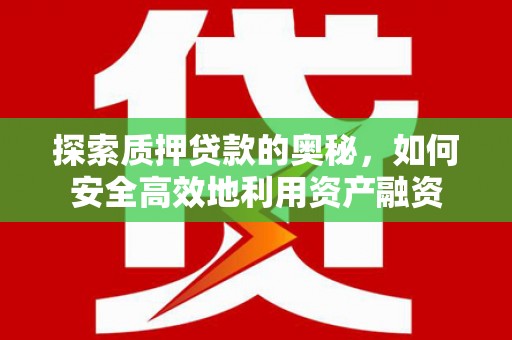 莫旗探索质押贷款的奥秘，如何安全高效地利用资产融资