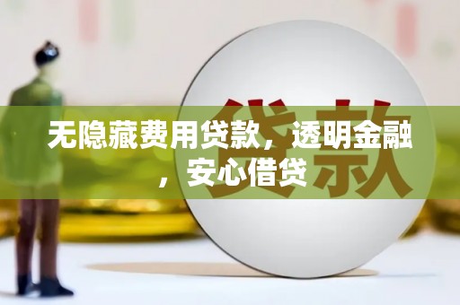 莫旗无隐藏费用贷款，透明金融，安心借贷