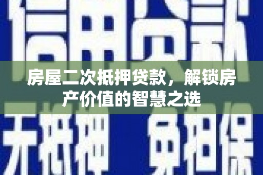 莫旗房屋二次抵押贷款，解锁房产价值的智慧之选