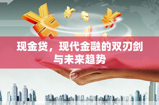 莫旗现金贷，现代金融的双刃剑与未来趋势