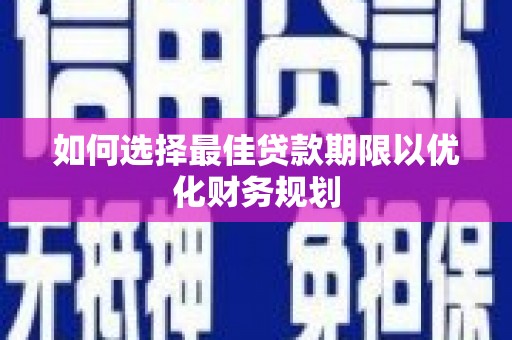 莫旗如何选择最佳贷款期限以优化财务规划