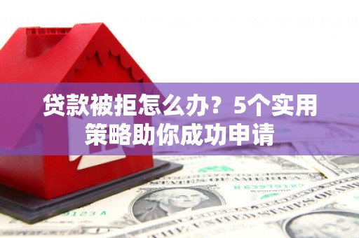 莫旗贷款被拒怎么办？5个实用策略助你成功申请