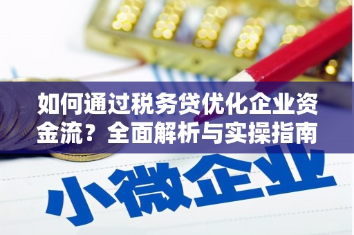 莫旗如何通过税务贷优化企业资金流？全面解析与实操指南