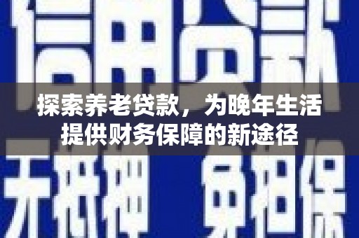 莫旗探索养老贷款，为晚年生活提供财务保障的新途径