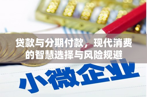 莫旗贷款与分期付款，现代消费的智慧选择与风险规避