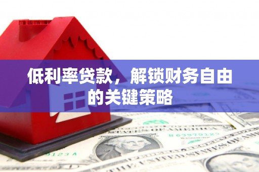 莫旗低利率贷款，解锁财务自由的关键策略