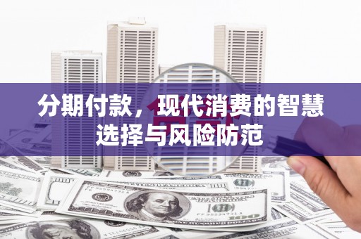 莫旗分期付款，现代消费的智慧选择与风险防范