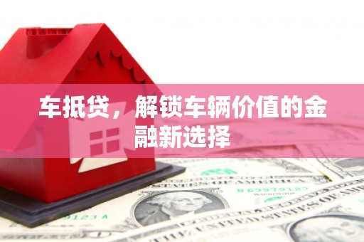 莫旗车抵贷，解锁车辆价值的金融新选择