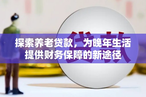 莫旗探索养老贷款，为晚年生活提供财务保障的新途径