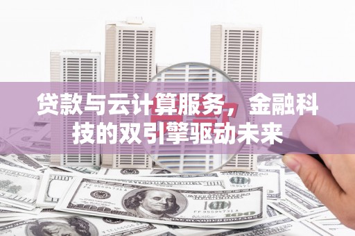 莫旗贷款与云计算服务，金融科技的双引擎驱动未来