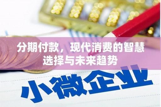 莫旗分期付款，现代消费的智慧选择与未来趋势