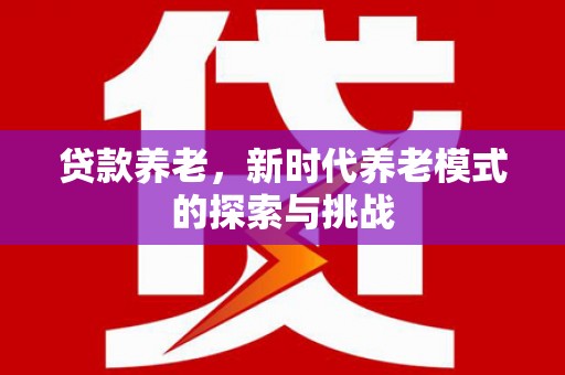 莫旗贷款养老，新时代养老模式的探索与挑战