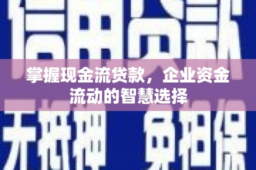 莫旗掌握现金流贷款，企业资金流动的智慧选择