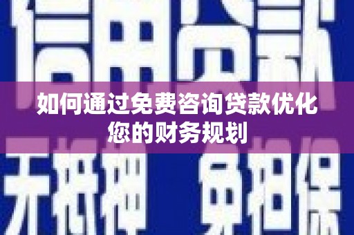 莫旗如何通过免费咨询贷款优化您的财务规划
