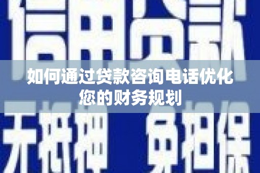 莫旗如何通过贷款咨询电话优化您的财务规划
