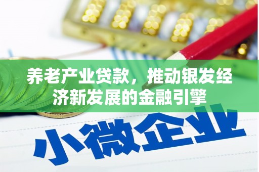 莫旗养老产业贷款，推动银发经济新发展的金融引擎