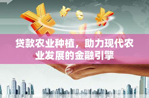 莫旗贷款农业种植，助力现代农业发展的金融引擎