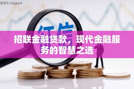 莫旗招联金融贷款，现代金融服务的智慧之选