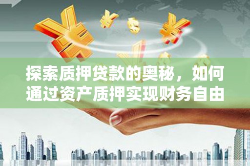 莫旗探索质押贷款的奥秘，如何通过资产质押实现财务自由