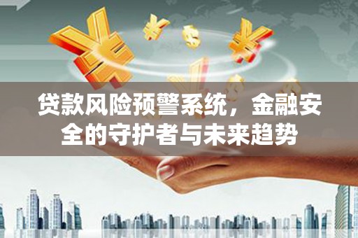 莫旗贷款风险预警系统，金融安全的守护者与未来趋势