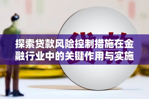 莫旗探索贷款风险控制措施在金融行业中的关键作用与实施策略