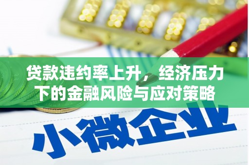 莫旗贷款违约率上升，经济压力下的金融风险与应对策略