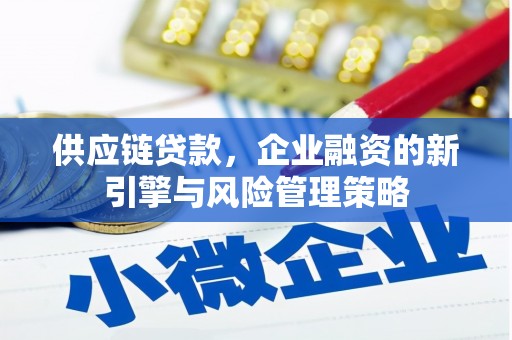 莫旗供应链贷款，企业融资的新引擎与风险管理策略