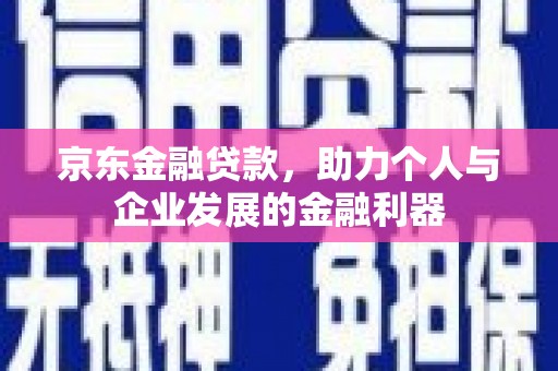 莫旗京东金融贷款，助力个人与企业发展的金融利器