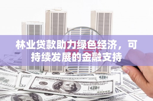 莫旗林业贷款助力绿色经济，可持续发展的金融支持