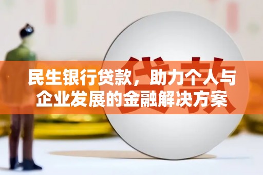 莫旗民生银行贷款，助力个人与企业发展的金融解决方案