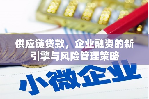 莫旗供应链贷款，企业融资的新引擎与风险管理策略