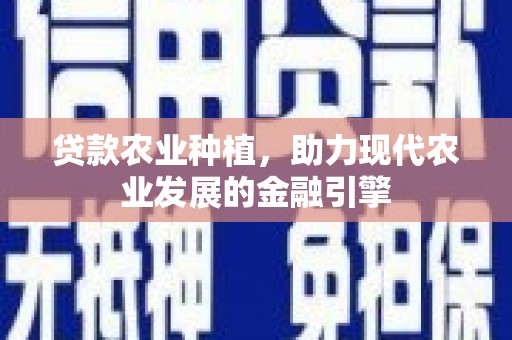莫旗贷款农业种植，助力现代农业发展的金融引擎