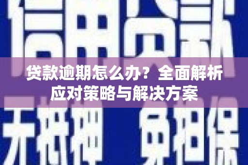 莫旗贷款逾期怎么办？全面解析应对策略与解决方案