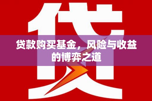 莫旗贷款购买基金，风险与收益的博弈之道