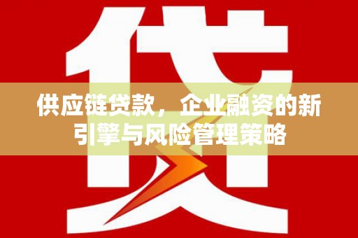 莫旗供应链贷款，企业融资的新引擎与风险管理策略