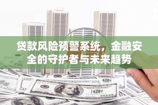 莫旗贷款风险预警系统，金融安全的守护者与未来趋势