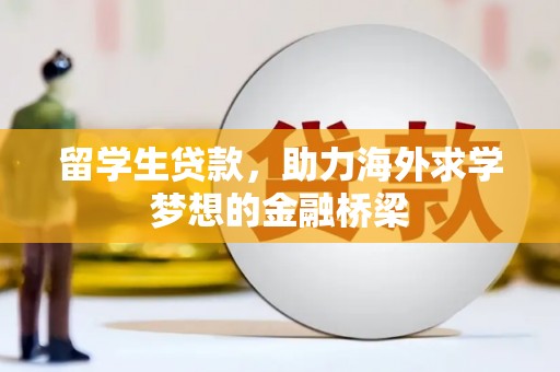 莫旗留学生贷款，助力海外求学梦想的金融桥梁